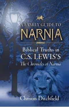 A Family Guide to Narnia: Biblical Truths in C.S. Lewis's the Chronicles of Narnia - Christin Ditchfield A Family Guide to Narnia: Biblical Truths in C.S. Lewis's the Chronicles of Narnia - Christin Ditchfield