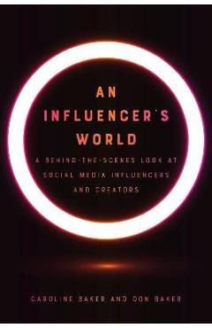 An Influencer's World: A Behind-The-Scenes Look at Social Media Influencers and Creators - Caroline Baker An Influencer's World: A Behind-The-Scenes Look at Social Media Influencers and Creators - Caroline Baker