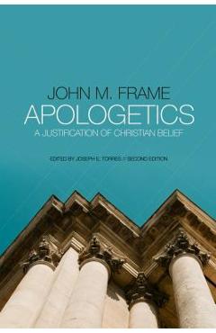 Apologetics: A Justification of Christian Belief - John M. Frame Apologetics: A Justification of Christian Belief - John M. Frame