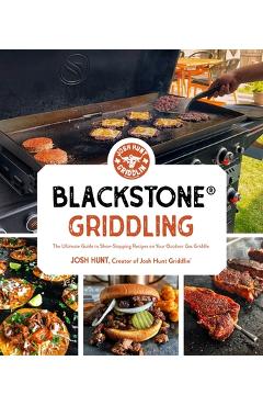 Blackstone(r) Griddling: The Ultimate Guide to Show-Stopping Recipes on Your Outdoor Gas Griddle - Josh Hunt Blackstone(r) Griddling: The Ultimate Guide to Show-Stopping Recipes on Your Outdoor Gas Griddle - Josh Hunt