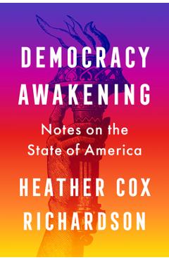 Democracy Awakening: Notes on the State of America - Heather Cox Richardson Democracy Awakening: Notes on the State of America - Heather Cox Richardson