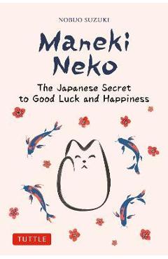 Maneki Neko: The Japanese Secret to Good Luck and Happiness - Nobuo Suzuki Maneki Neko: The Japanese Secret to Good Luck and Happiness - Nobuo Suzuki