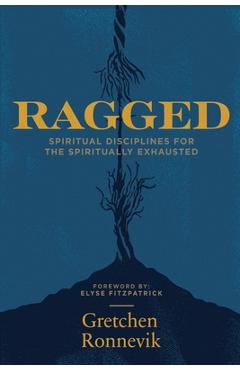 Ragged: Spiritual Disciplines for the Spiritually Exhausted - Gretchen Ronnevik Ragged: Spiritual Disciplines for the Spiritually Exhausted - Gretchen Ronnevik