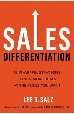 Sales Differentiation: 19 Powerful Strategies to Win More Deals at the Prices You Want - Lee B. Salz Sales Differentiation: 19 Powerful Strategies to Win More Deals at the Prices You Want - Lee B. Salz