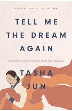 Tell Me the Dream Again: Reflections on Family, Ethnicity, and the Sacred Work of Belonging - Tasha Jun Tell Me the Dream Again: Reflections on Family, Ethnicity, and the Sacred Work of Belonging - Tasha Jun