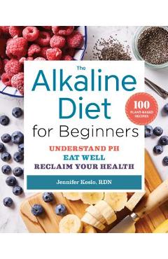 The Alkaline Diet for Beginners: Understand Ph, Eat Well, and Reclaim Your Health - Jennifer Koslo The Alkaline Diet for Beginners: Understand Ph, Eat Well, and Reclaim Your Health - Jennifer Koslo
