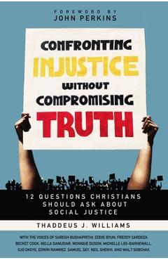 Confronting Injustice Without Compromising Truth: 12 Questions Christians Should Ask about Social Justice - Thaddeus J. Williams Confronting Injustice Without Compromising Truth: 12 Questions Christians Should Ask about Social Justice - Thaddeus J. Williams