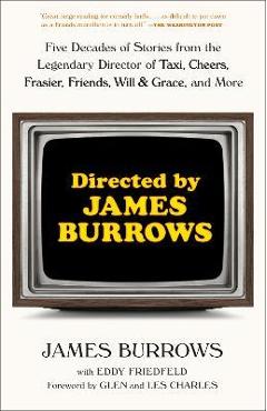 Directed by James Burrows: Five Decades of Stories from the Legendary Director of Taxi, Cheers, Frasier, Friends, Will & Grace, and More - James Burrows Directed by James Burrows: Five Decades of Stories from the Legendary Director of Taxi, Cheers, Frasier, Friends, Will & Grace, and More - James Burrows