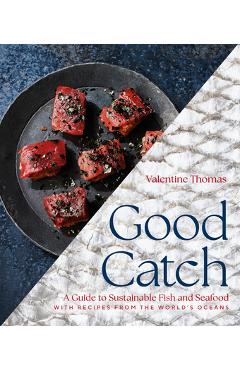 Good Catch: A Guide to Sustainable Fish and Seafood with Recipes from the World's Oceans - Valentine Thomas Good Catch: A Guide to Sustainable Fish and Seafood with Recipes from the World's Oceans - Valentine Thomas