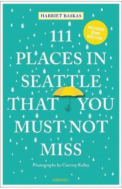 111 Places in Seattle That You Must Not Miss (Revised & Updated) - Harriet Baskas 111 Places in Seattle That You Must Not Miss (Revised & Updated) - Harriet Baskas