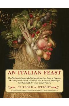 An Italian Feast: The Celebrated Provincial Cuisines of Italy from Como to Palermo, a Culinary Vade Mecum Illustrated with More Than 800 - Clifford A. Wright An Italian Feast: The Celebrated Provincial Cuisines of Italy from Como to Palermo, a Culinary Vade Mecum Illustrated with More Than 800 - Clifford A. Wright