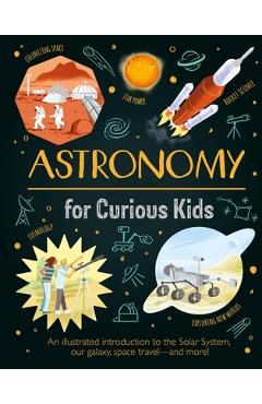 Astronomy for Curious Kids: An Illustrated Introduction to the Solar System, Our Galaxy, Space Travel--And More! - Giles Sparrow Astronomy for Curious Kids: An Illustrated Introduction to the Solar System, Our Galaxy, Space Travel--And More! - Giles Sparrow