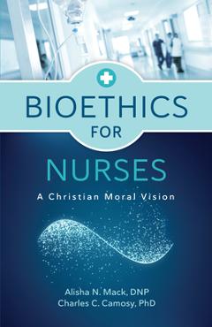 Bioethics for Nurses: A Christian Moral Vision - Alisha N. Mack Bioethics for Nurses: A Christian Moral Vision - Alisha N. Mack