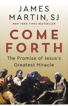 Come Forth: The Promise of Jesus's Greatest Miracle - James Martin Come Forth: The Promise of Jesus's Greatest Miracle - James Martin