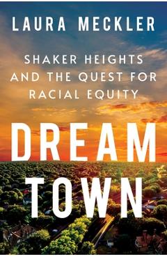 Dream Town: Shaker Heights and the Quest for Racial Equity - Laura Meckler Dream Town: Shaker Heights and the Quest for Racial Equity - Laura Meckler