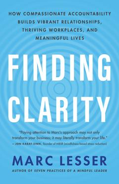 Finding Clarity: How Compassionate Accountability Builds Vibrant Relationships, Thriving Workplaces, and Meaningful Lives - Marc Lesser Finding Clarity: How Compassionate Accountability Builds Vibrant Relationships, Thriving Workplaces, and Meaningful Lives - Marc Lesser