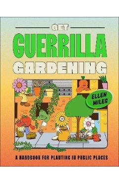 Get Guerrilla Gardening: A Handbook for Planting in Public Places - Ellen Miles Get Guerrilla Gardening: A Handbook for Planting in Public Places - Ellen Miles