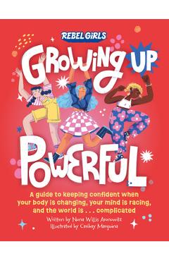 Growing Up Powerful: A Guide to Keeping Confident When Your Body Is Changing, Your Mind Is Racing, and the World Is . . . Complicated - Nona Willis Aronowitz Growing Up Powerful: A Guide to Keeping Confident When Your Body Is Changing, Your Mind Is Racing, and the World Is . . . Complicated - Nona Willis Aronowitz