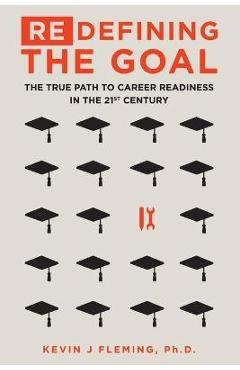 (Re)Defining the Goal: The True Path to Career Readiness in the 21st Century - Kevin J. Fleming (Re)Defining the Goal: The True Path to Career Readiness in the 21st Century - Kevin J. Fleming