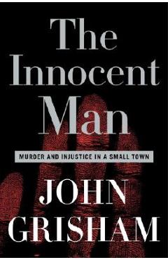 The Innocent Man: Murder and Injustice in a Small Town - John Grisham The Innocent Man: Murder and Injustice in a Small Town - John Grisham