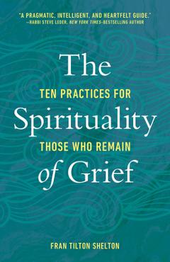 The Spirituality of Grief: Ten Practices for Those Who Remain - Fran Tilton Shelton The Spirituality of Grief: Ten Practices for Those Who Remain - Fran Tilton Shelton