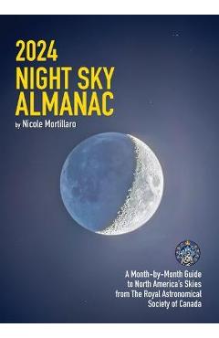 2024 Night Sky Almanac: A Month-By-Month Guide to North America's Skies from the Royal Astronomical Society of Canada - Nicole Mortillaro 2024 Night Sky Almanac: A Month-By-Month Guide to North America's Skies from the Royal Astronomical Society of Canada - Nicole Mortillaro