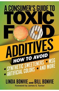 A Consumer's Guide to Toxic Food Additives: How to Avoid Synthetic Sweeteners, Artificial Colors, Msg, and More - Linda Bonvie A Consumer's Guide to Toxic Food Additives: How to Avoid Synthetic Sweeteners, Artificial Colors, Msg, and More - Linda Bonvie