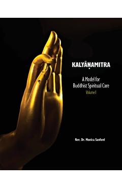 Kalyanamitra: A Model for Buddhist Spiritual Care, Volume 1 - Monica Sanford Kalyanamitra: A Model for Buddhist Spiritual Care, Volume 1 - Monica Sanford