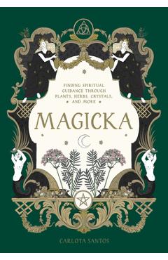 Magicka: Finding Spiritual Guidance Through Plants, Herbs, Crystals, and More - Carlota Santos Magicka: Finding Spiritual Guidance Through Plants, Herbs, Crystals, and More - Carlota Santos