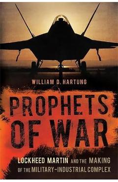 Prophets of War: Lockheed Martin and the Making of the Military-Industrial Complex - William D. Hartung Prophets of War: Lockheed Martin and the Making of the Military-Industrial Complex - William D. Hartung