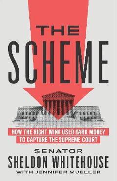The Scheme: How the Right Wing Used Dark Money to Capture the Supreme Court - Sheldon Whitehouse The Scheme: How the Right Wing Used Dark Money to Capture the Supreme Court - Sheldon Whitehouse