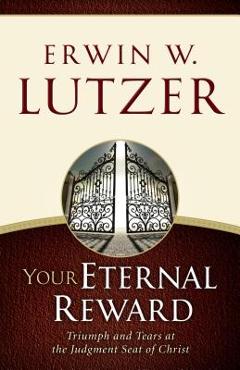Your Eternal Reward: Triumph and Tears at the Judgment Seat of Christ - Erwin W. Lutzer Your Eternal Reward: Triumph and Tears at the Judgment Seat of Christ - Erwin W. Lutzer