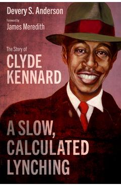 A Slow, Calculated Lynching: The Story of Clyde Kennard - Devery S. Anderson A Slow, Calculated Lynching: The Story of Clyde Kennard - Devery S. Anderson