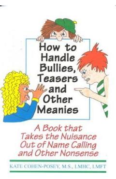 How to Handle Bullies, Teasers and Other Meanies: A Book That Takes the Nuisance Out of Name Calling and Other Nonsense - M. S. Lmhc Lmft Kate Cohen Posey How to Handle Bullies, Teasers and Other Meanies: A Book That Takes the Nuisance Out of Name Calling and Other Nonsense - M. S. Lmhc Lmft Kate Cohen Posey