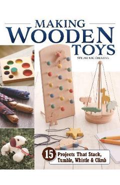 Making Wooden Toys: 15 Projects That Stack, Tumble, Whistle & Climb - Studio Tac Creative In Partnership With Making Wooden Toys: 15 Projects That Stack, Tumble, Whistle & Climb - Studio Tac Creative In Partnership With