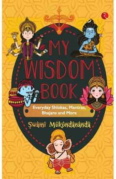 MY WISDOM BOOK Everyday Shlokas, Mantras, Bhajans and More - Swami Mukundananda MY WISDOM BOOK Everyday Shlokas, Mantras, Bhajans and More - Swami Mukundananda