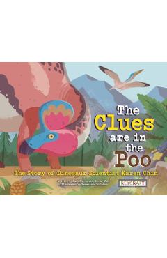 The Clues Are in the Poo: The Story of Dinosaur Scientist Karen Chin - The Clues Are in the Poo: The Story of Dinosaur Scientist Karen Chin -