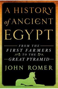 A History of Ancient Egypt: From the First Farmers to the Great Pyramid - John Romer A History of Ancient Egypt: From the First Farmers to the Great Pyramid - John Romer