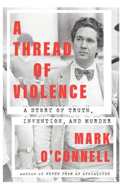 A Thread of Violence: A Story of Truth, Invention, and Murder - Mark O'connell A Thread of Violence: A Story of Truth, Invention, and Murder - Mark O'connell