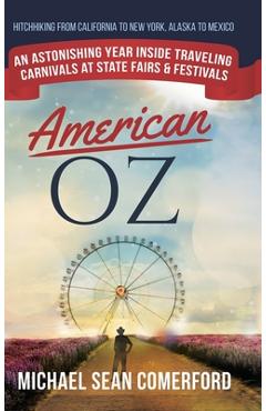 American OZ: An Astonishing Year Inside Traveling Carnivals at State Fairs & Festivals: Hitchhiking From California to New York, Al - Michael Sean Comerford American OZ: An Astonishing Year Inside Traveling Carnivals at State Fairs & Festivals: Hitchhiking From California to New York, Al - Michael Sean Comerford