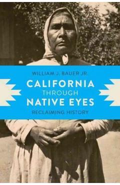 California Through Native Eyes: Reclaiming History - William J. Bauer Jr California Through Native Eyes: Reclaiming History - William J. Bauer Jr