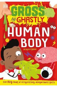 Gross and Ghastly: Human Body: The Big Book of Disgusting Human Body Facts - Kev Payne Gross and Ghastly: Human Body: The Big Book of Disgusting Human Body Facts - Kev Payne