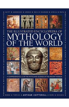 Illustrated Encyclopedia of Mythology of the World: A Comprehensive A-Z of the Myths and Legends of the Ancient World - Arthur Cotterell Illustrated Encyclopedia of Mythology of the World: A Comprehensive A-Z of the Myths and Legends of the Ancient World - Arthur Cotterell
