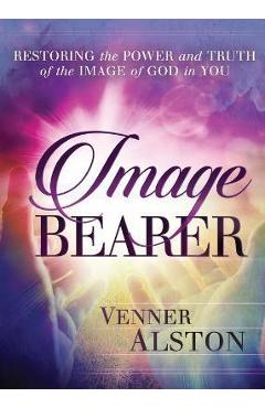 Image Bearer: Restoring the power and truth of the image of God in you - Venner Alston Image Bearer: Restoring the power and truth of the image of God in you - Venner Alston