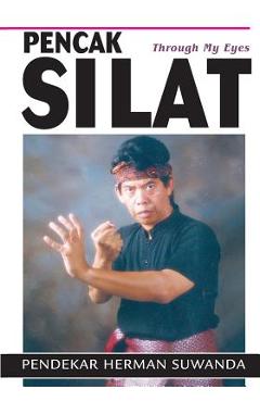 Indonesian Martial Arts: Pencak Silat Through my Eyes - Herman Suwanda Indonesian Martial Arts: Pencak Silat Through my Eyes - Herman Suwanda