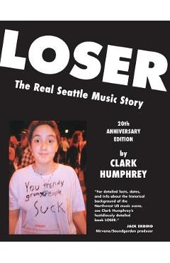 Loser: The Real Seattle Music Story: 20th Anniversary Edition - Clark Humphrey Loser: The Real Seattle Music Story: 20th Anniversary Edition - Clark Humphrey