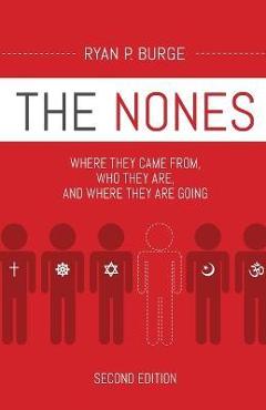 The Nones, Second Edition: Where They Came From, Who They Are, and Where They Are Going - Ryan P. Burge The Nones, Second Edition: Where They Came From, Who They Are, and Where They Are Going - Ryan P. Burge