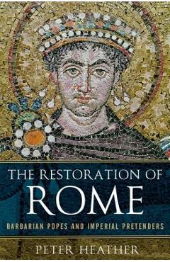 The Restoration of Rome: Barbarian Popes and Imperial Pretenders - Peter Heather The Restoration of Rome: Barbarian Popes and Imperial Pretenders - Peter Heather