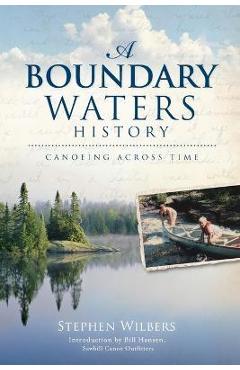 A Boundary Waters History: Canoeing Across Time - Stephen Wilbers A Boundary Waters History: Canoeing Across Time - Stephen Wilbers
