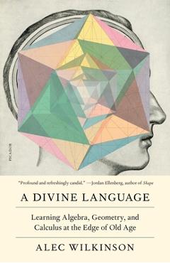 A Divine Language: Learning Algebra, Geometry, and Calculus at the Edge of Old Age - Alec Wilkinson A Divine Language: Learning Algebra, Geometry, and Calculus at the Edge of Old Age - Alec Wilkinson